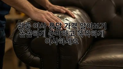 원룸 이사 용달 가격 알아보기: 꼼꼼하게 준비하고 똑똑하게 이사하세요!