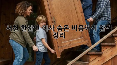 서천 한산면 이사, 숨은 비용까지 완벽 정리!